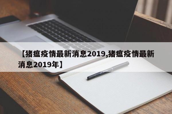 【猪瘟疫情最新消息2019,猪瘟疫情最新消息2019年】