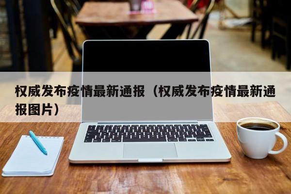 权威发布疫情最新通报（权威发布疫情最新通报图片）