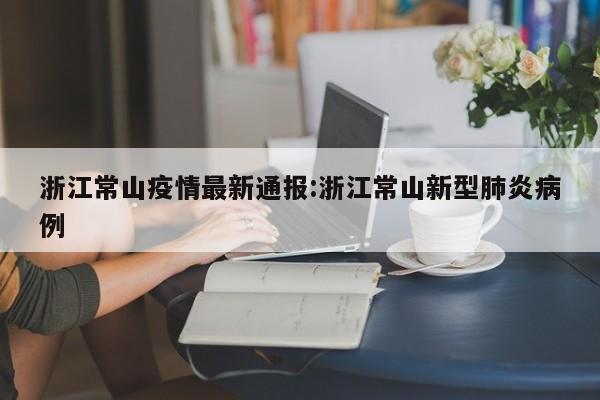 浙江常山疫情最新通报:浙江常山新型肺炎病例