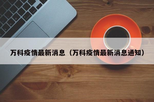 万科疫情最新消息（万科疫情最新消息通知）