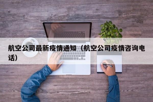 航空公司最新疫情通知（航空公司疫情咨询电话）