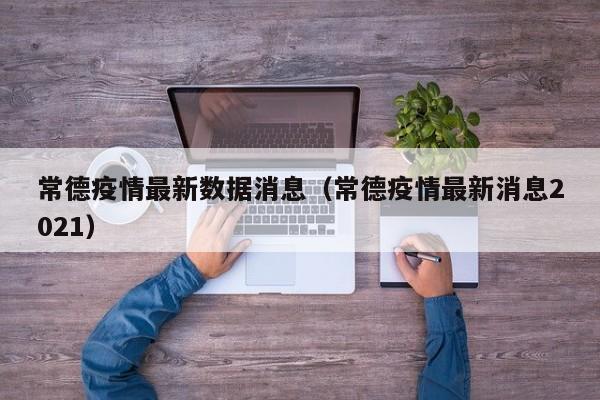 常德疫情最新数据消息（常德疫情最新消息2021）