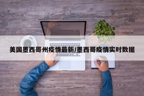 美国墨西哥州疫情最新/墨西哥疫情实时数据