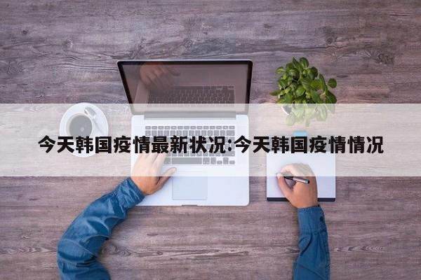今天韩国疫情最新状况:今天韩国疫情情况