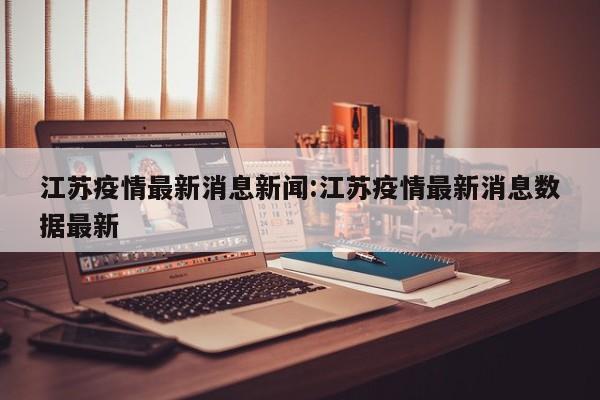 江苏疫情最新消息新闻:江苏疫情最新消息数据最新