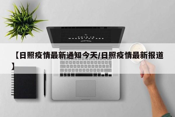 【日照疫情最新通知今天/日照疫情最新报道】