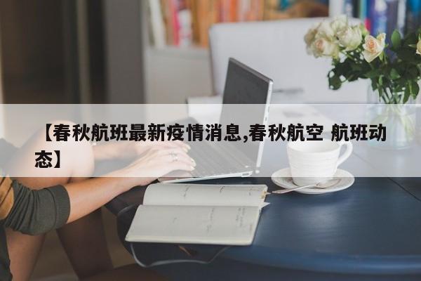【春秋航班最新疫情消息,春秋航空 航班动态】