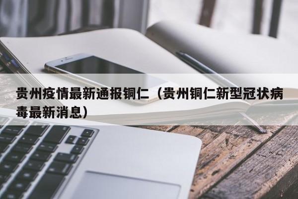 贵州疫情最新通报铜仁（贵州铜仁新型冠状病毒最新消息）