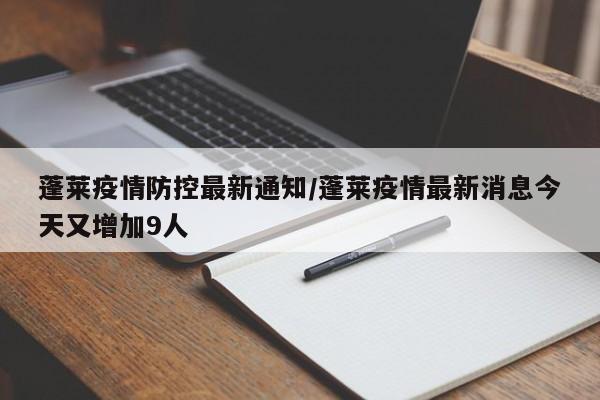 蓬莱疫情防控最新通知/蓬莱疫情最新消息今天又增加9人