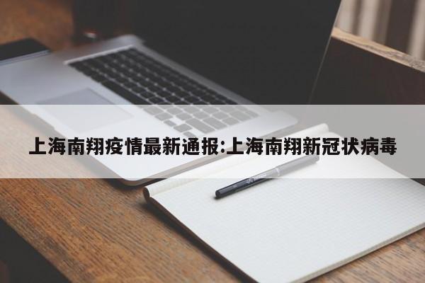 上海南翔疫情最新通报:上海南翔新冠状病毒