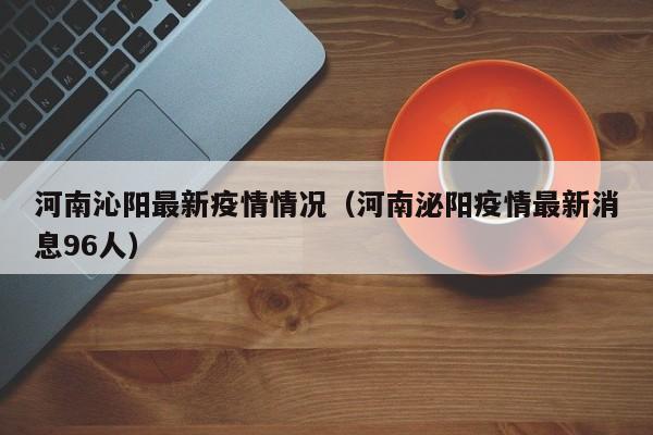 河南沁阳最新疫情情况（河南泌阳疫情最新消息96人）