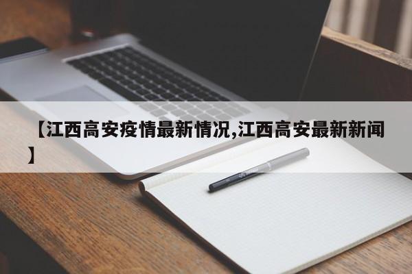 【江西高安疫情最新情况,江西高安最新新闻】