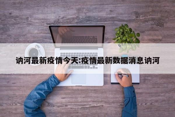 讷河最新疫情今天:疫情最新数据消息讷河
