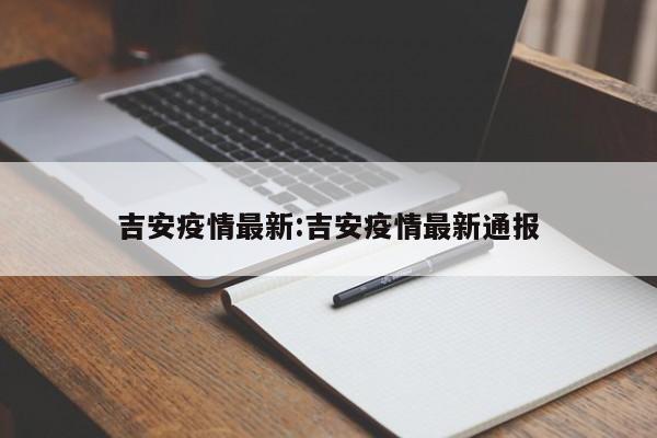 吉安疫情最新:吉安疫情最新通报