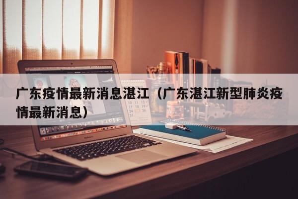 广东疫情最新消息湛江（广东湛江新型肺炎疫情最新消息）