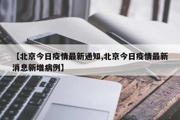 【北京今日疫情最新通知,北京今日疫情最新消息新增病例】