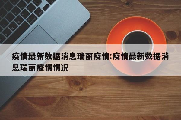 疫情最新数据消息瑞丽疫情:疫情最新数据消息瑞丽疫情情况