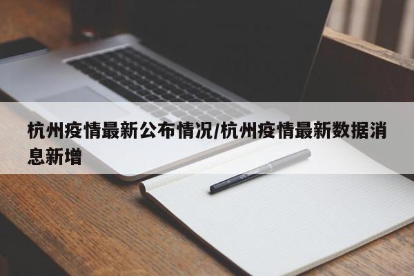 杭州疫情最新公布情况/杭州疫情最新数据消息新增