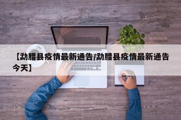【勐腊县疫情最新通告/勐腊县疫情最新通告今天】