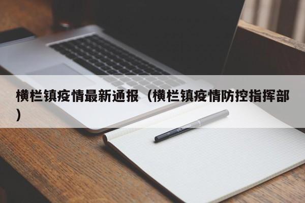 横栏镇疫情最新通报（横栏镇疫情防控指挥部）