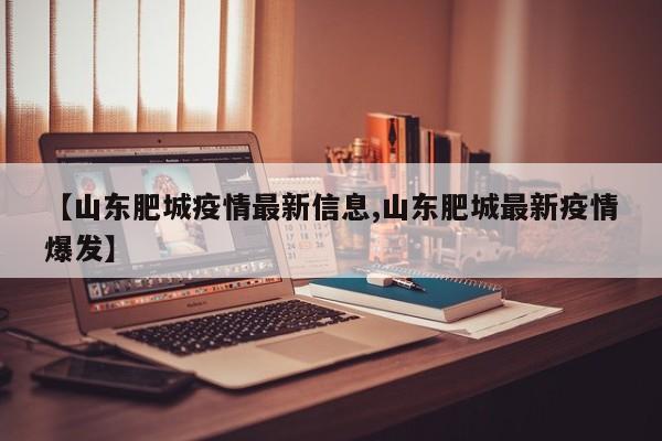 【山东肥城疫情最新信息,山东肥城最新疫情爆发】