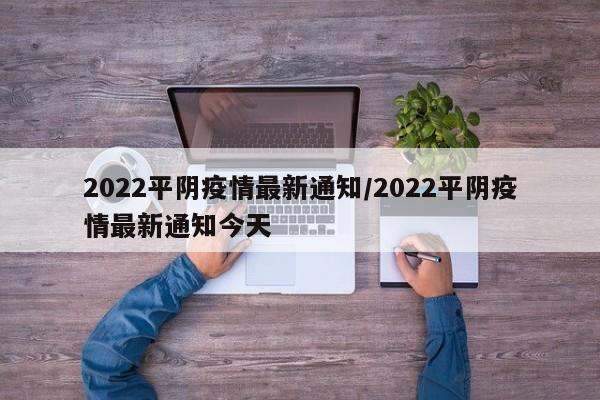 2022平阴疫情最新通知/2022平阴疫情最新通知今天