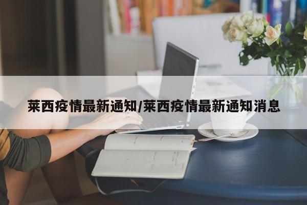 莱西疫情最新通知/莱西疫情最新通知消息