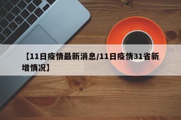 【11日疫情最新消息/11日疫情31省新增情况】