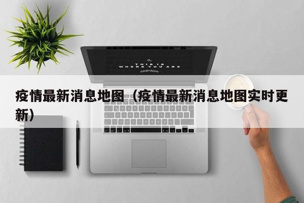 疫情最新消息地图（疫情最新消息地图实时更新）