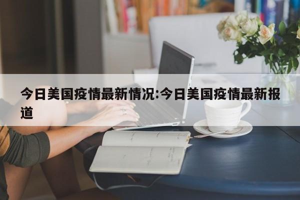 今日美国疫情最新情况:今日美国疫情最新报道