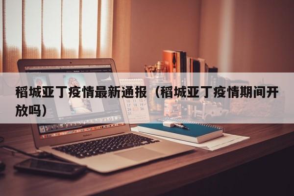 稻城亚丁疫情最新通报（稻城亚丁疫情期间开放吗）