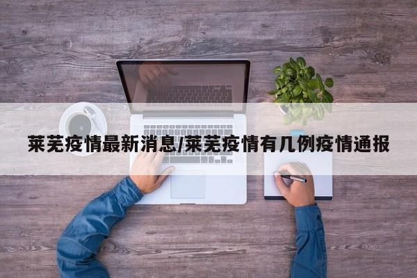 莱芜疫情最新消息/莱芜疫情有几例疫情通报