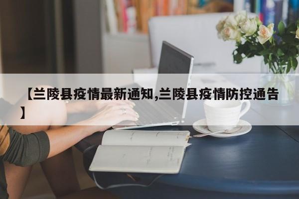 【兰陵县疫情最新通知,兰陵县疫情防控通告】