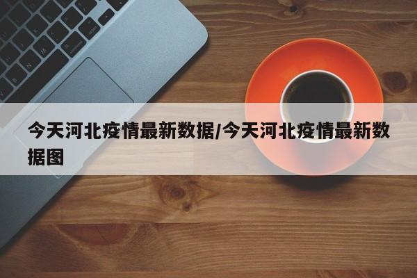 今天河北疫情最新数据/今天河北疫情最新数据图