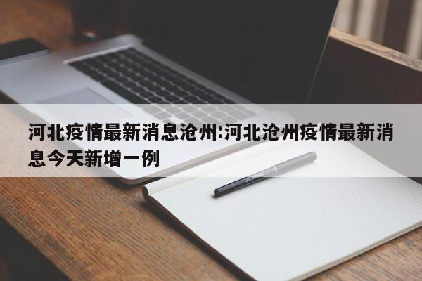 河北疫情最新消息沧州:河北沧州疫情最新消息今天新增一例