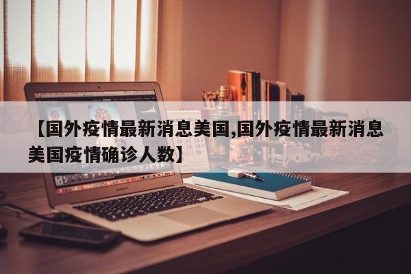 【国外疫情最新消息美国,国外疫情最新消息美国疫情确诊人数】
