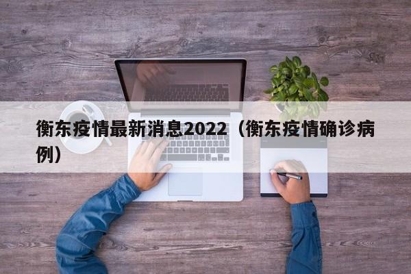 衡东疫情最新消息2022（衡东疫情确诊病例）