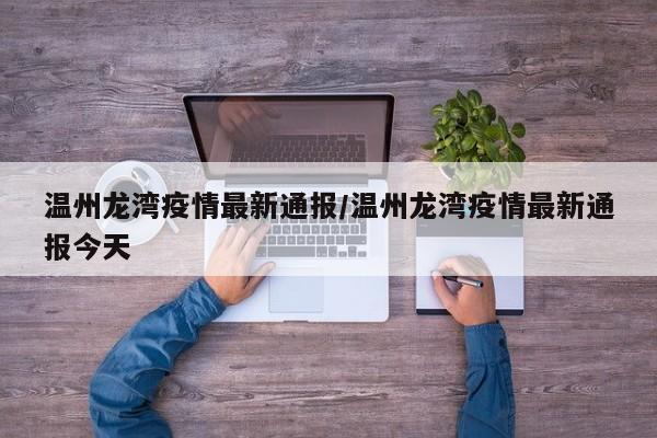 温州龙湾疫情最新通报/温州龙湾疫情最新通报今天