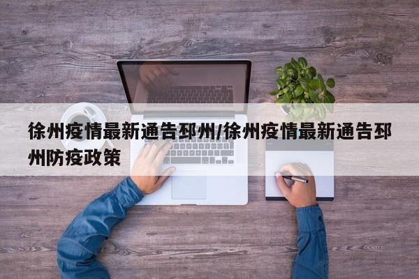 徐州疫情最新通告邳州/徐州疫情最新通告邳州防疫政策