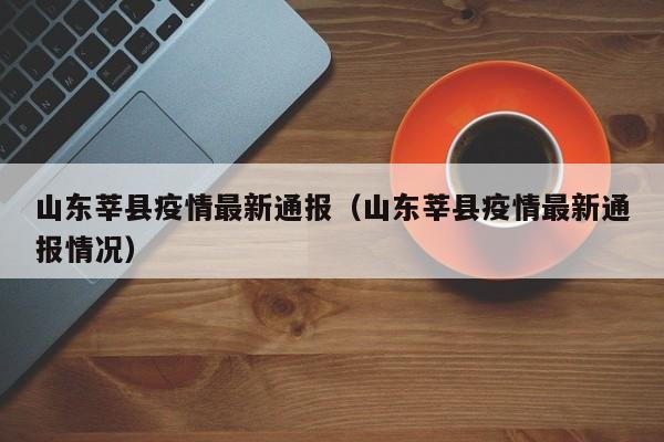 山东莘县疫情最新通报（山东莘县疫情最新通报情况）